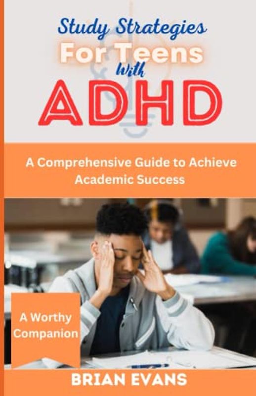 STUDY STRATEGIES FOR TEENS WITH ADHD: A Comprehensive Guide to Achieve Academic Success