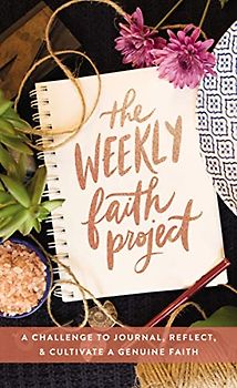 The Weekly Faith Project: A Challenge to Journal, Reflect, and Cultivate a Genuine Faith (The Weekly Project Series)