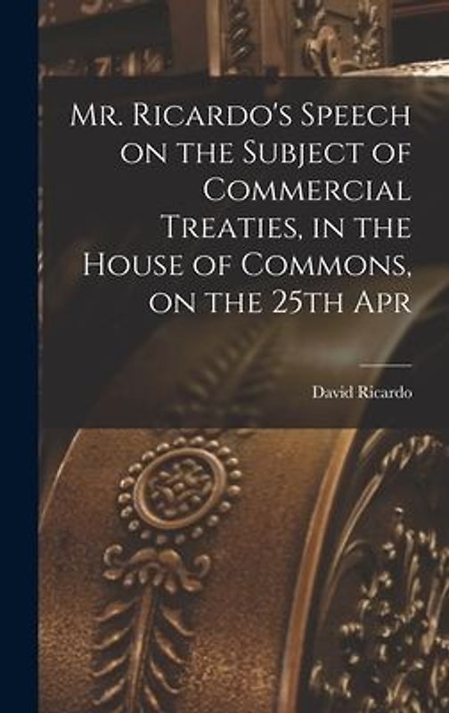 Mr. Ricardo's Speech on the Subject of Commercial Treaties, in the House of Commons, on the 25th Apr