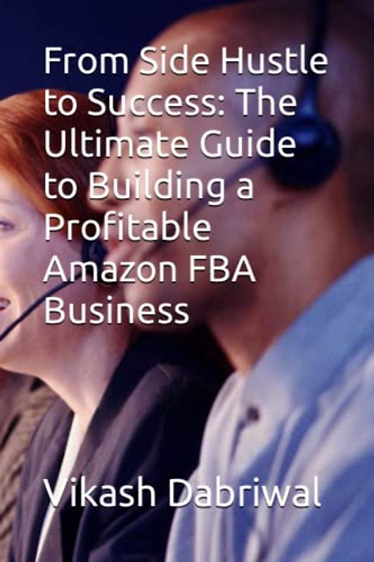 From Side Hustle to Success: The Ultimate Guide to Building a Profitable Amazon FBA Business