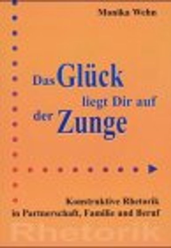 Das Glück liegt dir auf der Zunge. Konstruktive Rhetorik in Partnerschaft, Familie und Beruf