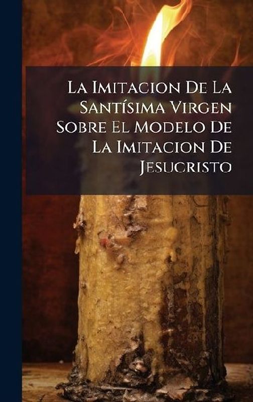 La Imitacion De La SantÃ-sima Virgen Sobre El Modelo De La Imitacion De Jesucristo