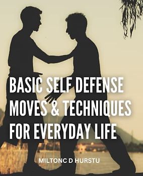 Basic Self Defense Moves & Techniques For Everyday Life: Effective Strategies For Developing Your Defensive Capabilities | Self-defense Techniques You Should Learn For Constant Safety