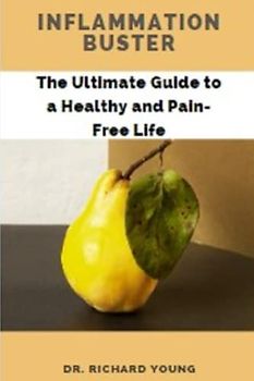 Inflammation Buster: The Ultimate Guide to a Healthy and Pain-Free Life