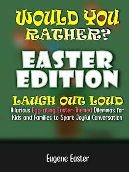 Would You Rather? Easter Edition: Laugh Out Loud Hilarious Egg-citing Easter-Themed Dilemmas for Kids and Families to Spark Joyful Conversations