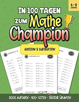 In 100 Tagen zum Mathechampion - Addition & Subtraktion: 3000 Aufgaben • 100 Seiten + Lösungsteil • Tägliche Kopfrechen Übungen für Kinder zwischen 6 und 8 Jahren