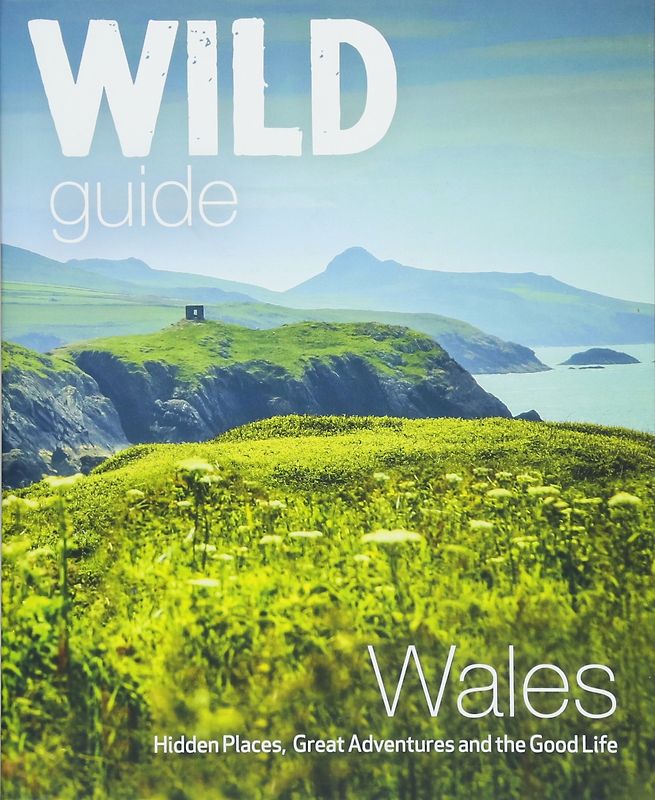 Wild Guide Wales and the Marches (Wild Guides): Hidden places, great adventures & the good life in Wales (including Herefordshire and Shropshire)