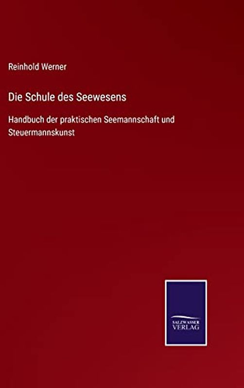 Die Schule des Seewesens: Handbuch der praktischen Seemannschaft und Steuermannskunst