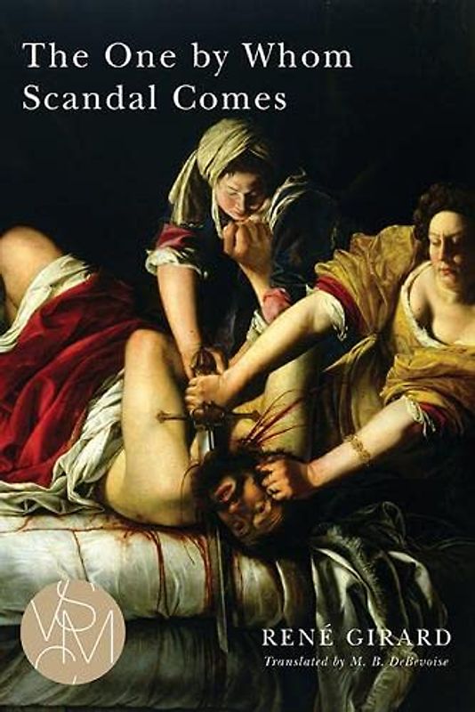 The One by Whom Scandal Comes (Studies in Violence, Mimesis, and Culture) - Girard, Rene