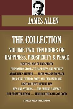 James Allen Collection Vol.2. Ten Books On Happiness, Prosperity & Peace. Eight Pillars Of Prosperity, Foundation Stones To Happiness And Success, etc. (Timeless Wisdom Collection)