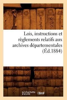 Lois, Instructions Et Règlements Relatifs Aux Archives Départementales (Éd.1884)