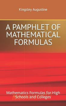 A PAMPHLET OF MATHEMATICAL FORMULAS: Mathematics Formulas for High Schools and Colleges