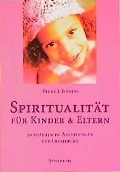 Spiritualität für Kinder und Eltern. 50 praktische Anleitungen zur Erfahrung