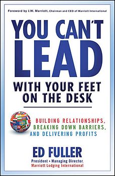 You Can't Lead With Your Feet On the Desk. Building Relationships, Breaking Down Barriers, and Delivering Profits