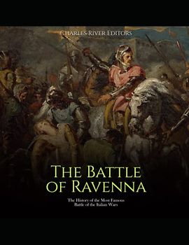 The Battle of Ravenna: The History of the Most Famous Battle of the Italian Wars