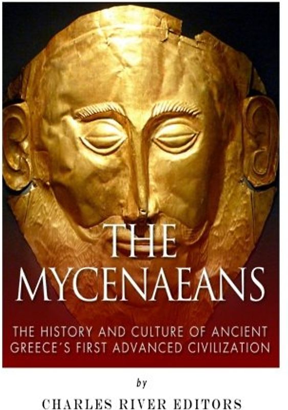 The Mycenaeans: The History and Culture of Ancient Greece's First Advanced Civilization