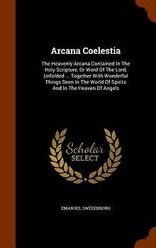 Arcana Coelestia: The Heavenly Arcana Contained In The Holy Scripture, Or Word Of The Lord, Unfolded ... Together With Wonderful Things
