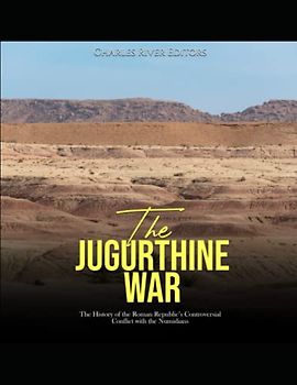 The Jugurthine War: The History of the Roman Republic’s Controversial Conflict with the Numidians