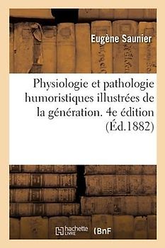 Physiologie Et Pathologie Humoristiques Illustrées de la Génération. 4e Édition
