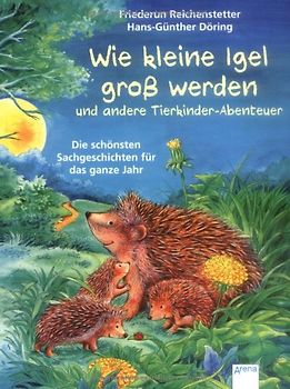 Wie kleine Igel groß werden und andere Tierkinderabenteuer.. Die schönsten Sachgeschichten für das ganze Jahr