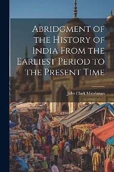Abridgment of the History of India From the Earliest Period to the Present Time
