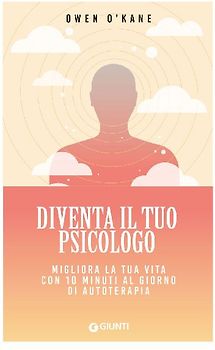 Diventa il tuo psicologo. Migliora la tua vita con 10 minuti al giorno di autoterapia