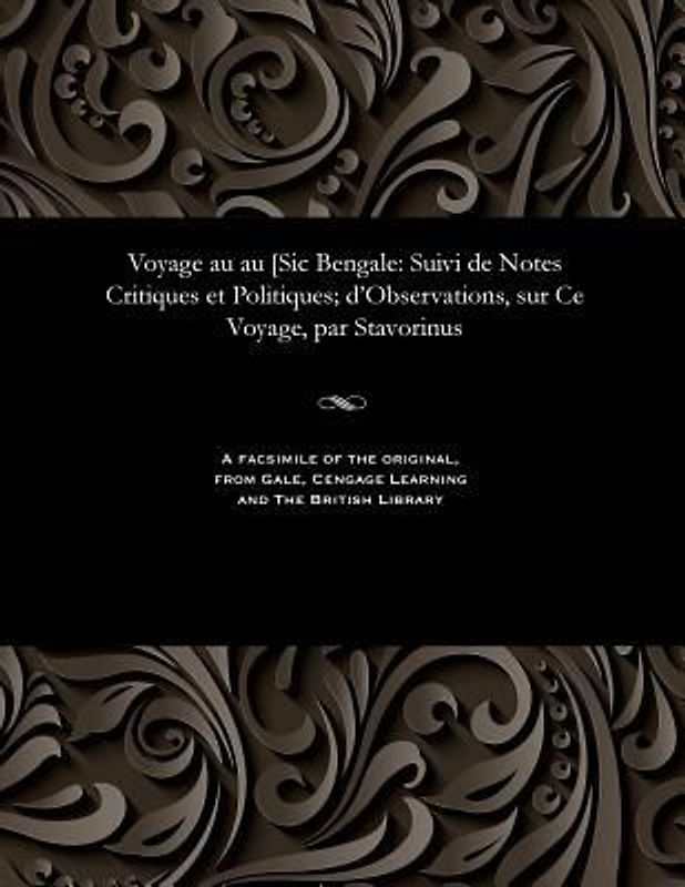 Voyage Au Au [sic Bengale: Suivi de Notes Critiques Et Politiques; d'Observations, Sur Ce Voyage, Par Stavorinus