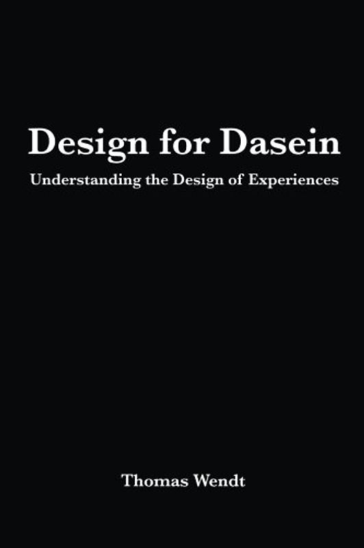 Design for Dasein: Understanding the Design of Experiences - Wendt, Thomas