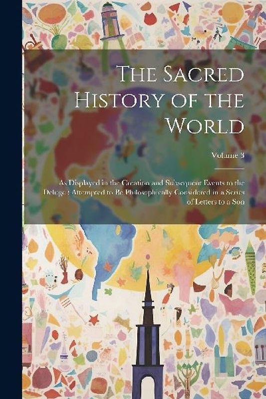The Sacred History of the World: As Displayed in the Creation and Subsequent Events to the Deluge: Attempted to Be Philosophically Considered in a Ser