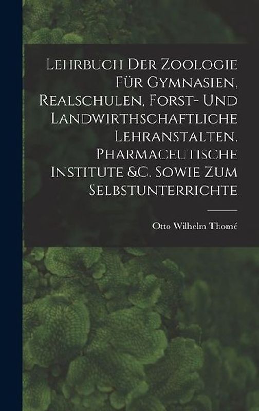 Lehrbuch Der Zoologie Für Gymnasien, Realschulen, Forst- Und Landwirthschaftliche Lehranstalten, Pharmaceutische Institute &c. Sowie Zum Selbstunterrichte