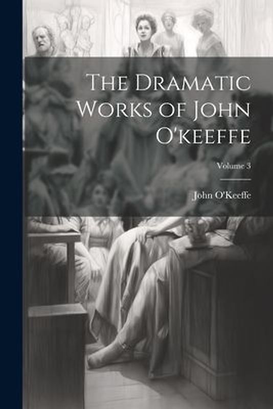The Dramatic Works of John O'keeffe; Volume 3
