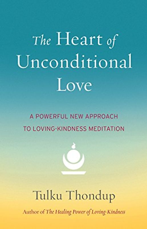 The Heart of Unconditional Love: A Powerful New Approach to Loving-Kindness Meditation