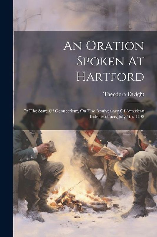 An Oration Spoken At Hartford: In The State Of Connecticut, On The Anniversary Of American Independence, July 4th, 1798