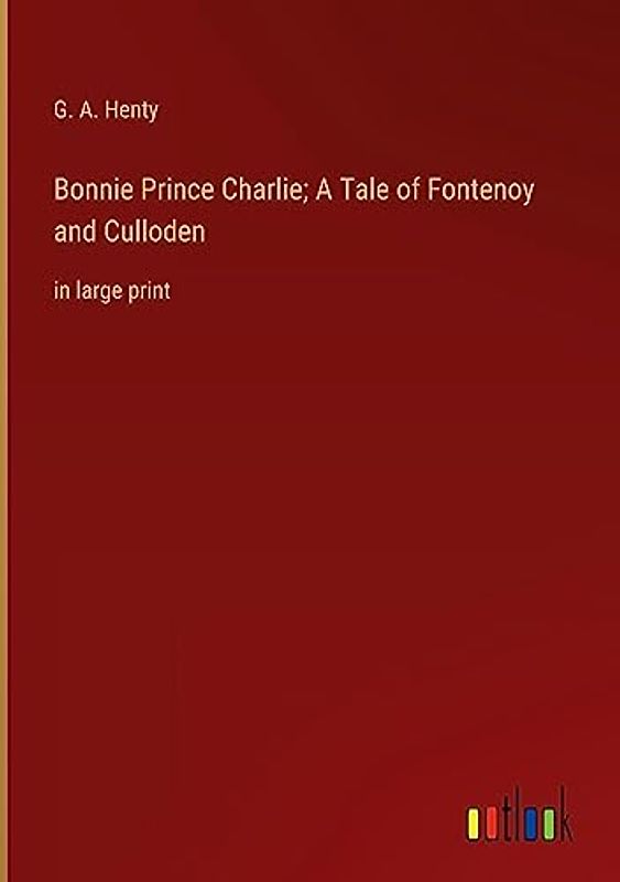 Bonnie Prince Charlie; A Tale of Fontenoy and Culloden: in large print