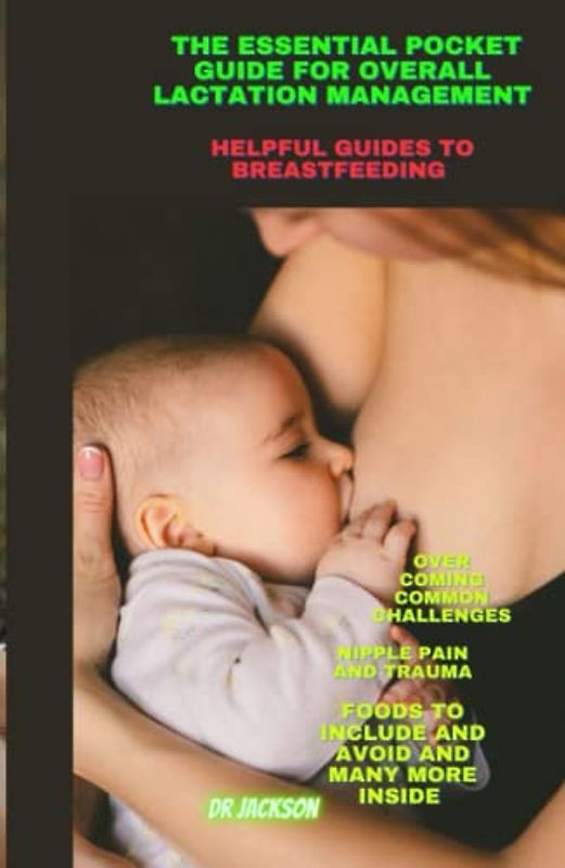 Essential pocket guide for overall lactation management: Helpful guides to breastfeeding, overcoming breastfeeding challenges,Nipple Pain and Trauma,Foods to Include and Avoid