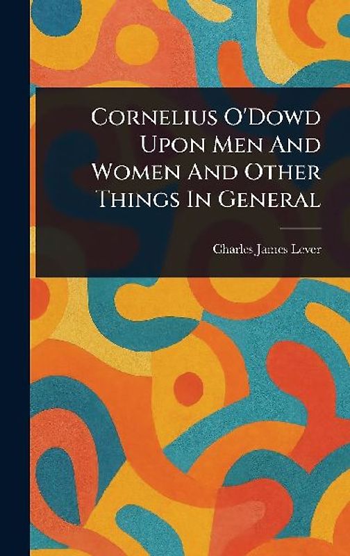Cornelius O'Dowd Upon Men And Women And Other Things In General