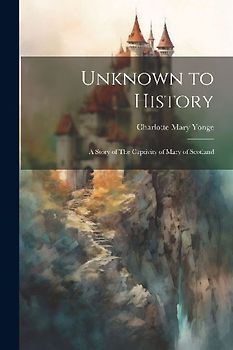 Unknown to History: A Story of The Captivity of Mary of Scotland