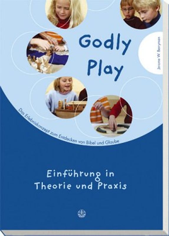 Godly play. Das Konzept zum spielerischen Entdecken von Bibel und Glauben