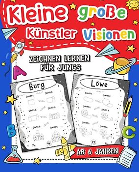 Kleine Künstler, große Visionen: Zeichnen Lernen für Jungs ab 6: Einfache Schritt für Schritt Anleitungen zum Nachzeichnen für die kreativen Künstler von Morgen