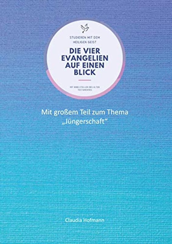 Die vier Evangelien auf einen Blick - Studieren mit dem Heiligen Geist - Claudia Hofmann: Arbeitsbuch für dein Bibel-Selbststudium - 76 Seiten - ca. A4-Format