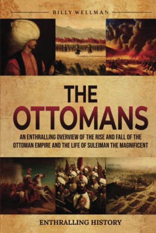 The Ottomans: An Enthralling Overview of the Rise and Fall of the Ottoman Empire and the Life of Suleiman the Magnificent (Exploring the Past)