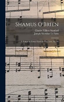 Shamus O'Brien: A Romantic Comic Opera in Two Acts: Op. 61