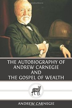 The Autobiography of Andrew Carnegie and The Gospel of Wealth