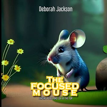 The Focused Mouse for kids ages 3-12 years old: Finding Peace and Joy at the top, Friendship, Dream chasing, Self-discovery, Inspiration