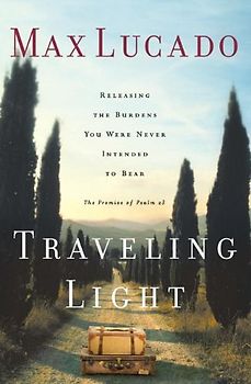 Traveling Light: Releasing the Burdens You Were Never Intended to Bear - Max Lucado
