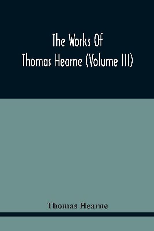 The Works Of Thomas Hearne (Volume Iii) Peter Langtoff'S Chronicle (As Illustrated And Improv'D By Robert Of Brunne) From The Death Of Cardwalader To The End Of K. Edward The First'S Reign (Volume I)
