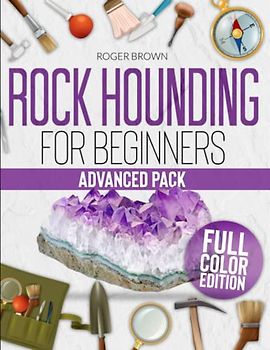 ROCKHOUNDING FOR BEGINNERS: All You Need To Know To Pass From Beginner To Advanced. Learn How To Find, Clean, Cut And Polish All Types Of Rocks