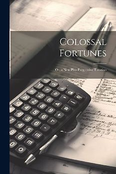 Colossal Fortunes: Or, a New Plan Progressive Taxation
