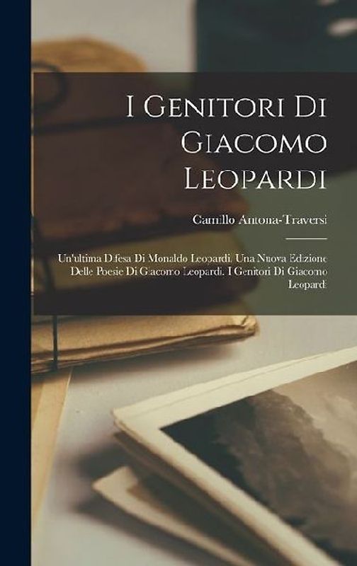 I Genitori Di Giacomo Leopardi: Un'ultima Difesa Di Monaldo Leopardi. Una Nuova Edizione Delle Poesie Di Giacomo Leopardi. I Genitori Di Giacomo Leopa