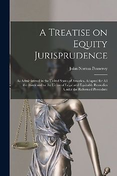 A Treatise on Equity Jurisprudence: As Administered in the United States of America, Adapted for all the States and to the Union of Legal and Equitabl